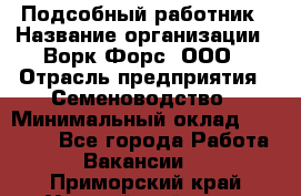 Подсобный работник › Название организации ­ Ворк Форс, ООО › Отрасль предприятия ­ Семеноводство › Минимальный оклад ­ 30 000 - Все города Работа » Вакансии   . Приморский край,Уссурийский г. о. 